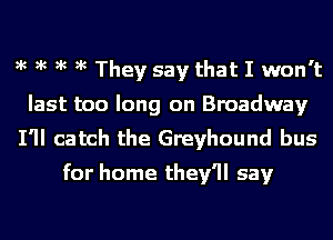 )k )k )k )k They say that I won't
last too long on Broadway
I'll catch the Greyhound bus
for home they'll say