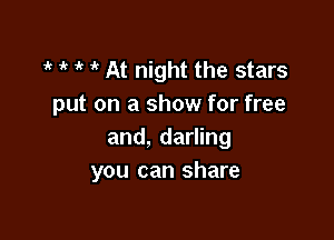 1 1k ik it At night the stars
put on a show for free

and, darling
you can share