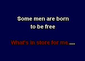 Some men are born
to be free