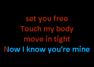 set you free
Touch my body

move in tight
Nowl know you're mine