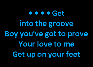 o o o 0 Get
into the groove

Boy you've got to prove
Your love to me
Get up on your feet