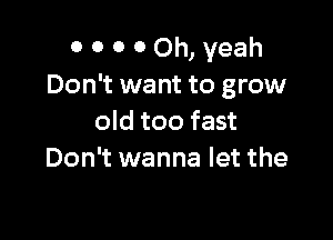 0 0 0 0 Oh, yeah
Don't want to grow

old too fast
Don't wanna let the