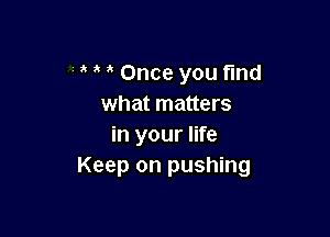 Once you fmd
what matters

in your life
Keep on pushing