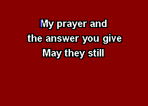 My prayer and
the answer you give

May they still