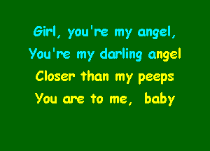 Girl, you're my angel,
You're my darling angel

Closer than my peeps

You are to me, baby
