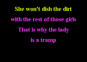 She won't dish the (lift
with the rest of those girls
That is why the lady

is a tramp