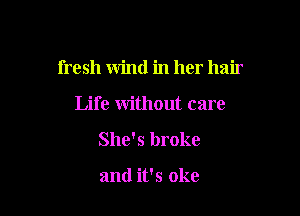fresh wind in her hair

Life without care
She's broke

and it's oke
