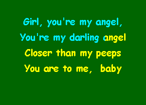 Girl, you're my angel,
You're my darling angel

Closer than my peeps

You are to me, baby