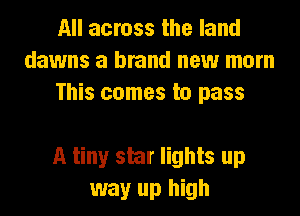 All across the land
dawns a brand new mom
This comes to pass

A tiny star lights up
way up high
