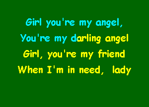 Girl you're my angel,

You're my darling angel

Girl, you're my friend
When I'm in need, lady