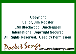 Copyright
Sailor, Jim Rooster

EMI Blackwood, Unichappell
International Copyright Secured
All Rights Reserved. Used by Permission

DOM SOWW.WCketsongs.com