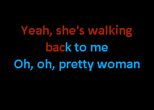 Yeah, she's walking
back to me

Oh, oh, pretty woman