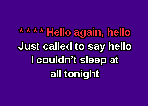 Just called to say hello

I couldn't sleep at
all tonight