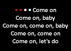 0 0 0 0 Come on
Come on, baby

Come on, come on, baby
Come on, come on
Come on, let's do