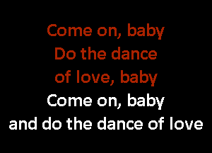 Come on, baby
Do the dance

of love, baby
Come on, baby
and do the dance of love