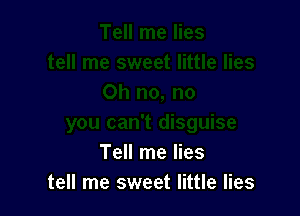 Tell me lies
tell me sweet little lies