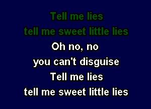 Oh no, no

you can't disguise
Tell me lies
tell me sweet little lies