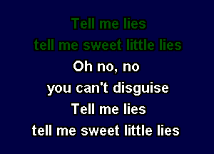 Oh no, no

you can't disguise
Tell me lies
tell me sweet little lies