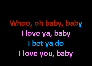 Whoo, oh baby, baby

I love ya, baby
I bet ya do
I love you, baby