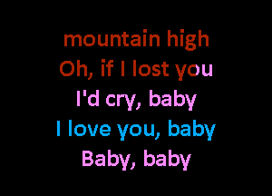 mountain high
Oh, if I lost you

I'd cry, baby
I love you, baby
Baby, baby