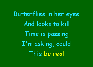 BuH'er'flies in her eyes
And looks To kill

Time is passing

I'm asking, could
This be real