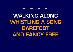 WALKING ALONG
WHISTLING A SONG
BAREFOOT
AND FANCY FREE