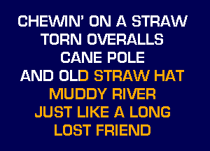 CHEINIM ON A STRAW
TURN OVERALLS
CANE POLE
AND OLD STRAW HAT
MUDDY RIVER
JUST LIKE A LONG
LOST FRIEND
