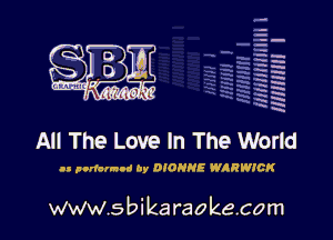 la
5a
-T.'g
-.
5 5
.7
xx
5

x

All The Love In The World

.1 parlour! by DIONHE WARWICK

www.sbikaraokecom