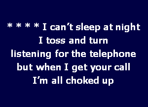 )k )k )k )k I can't sleep at night
I toss and turn
listening for the telephone
but when I get your call
I'm all choked up