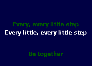 Every little, every little step