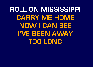 ROLL 0N MISSISSIPPI
CARRY ME HOME
NOWI CAN SEE
I'VE BEEN AWAY
T00 LONG