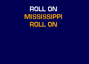 ROLL 0N
MISSISSIPPI
ROLL 0N