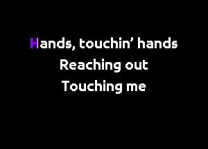 Hands, touchin' hands
Reaching out

Touching me