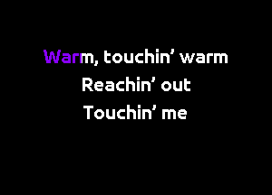 Warm, touchin' warm
Reachin' out

Touchin' me