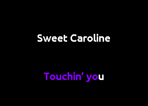 Sweet Caroline

Touchin' you