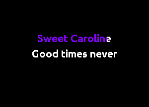 Sweet Caroline

Good times never