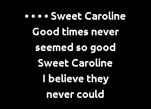 . . . . Sweet Caroline
Good times never
seemed so good

Sweet Caroline
I believe they
never could