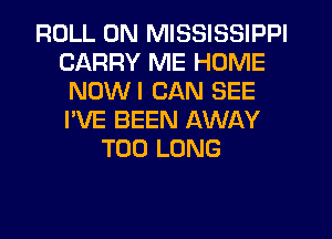 ROLL 0N MISSISSIPPI
CARRY ME HOME
NOWI CAN SEE
I'VE BEEN AWAY
T00 LONG