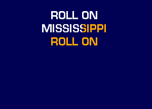 ROLL 0N
MISSISSIPPI
ROLL 0N