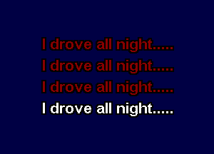 I drove all night .....