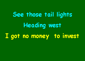 See those tail lights

Heading west

I got no money to invest