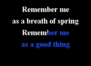 Remember me
as a breath of spring

Remember me

as a good flung