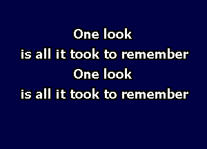 One look
is all it took to remember

One look
is all it took to remember