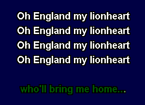 Oh England my lionheart
0h England my Iionheart
0h England my lionheart

0h England my lionheart