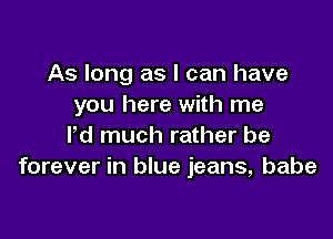 As long as I can have
you here with me

ld much rather be
forever in blue jeans, babe