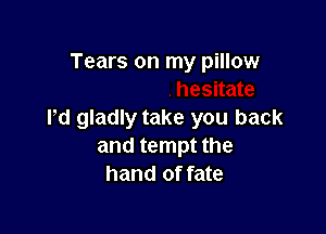 Jn,t hesitate

Pd gladly take you back
and tempt the
hand of fate