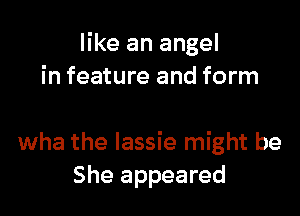 like an angel
in feature and form

wha the Iassie might be
She appeared