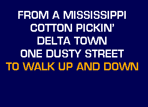 FROM A MISSISSIPPI
COTTON PICKIM
DELTA TOWN
ONE DUSTY STREET
T0 WALK UP AND DOWN