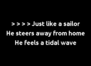 a- z- Just like a sailor

He steers away From home
He feels a tidal wave