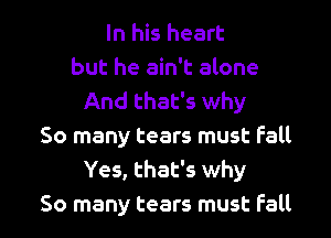 In his heart
but he ain't alone
And that's why
50 many tears must fall
Yes, that's why

50 many tears must Fall I